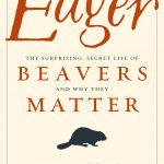 Eager: The Surprising, Secret Life of Beavers and Why They Matter by Ben Goldfarb